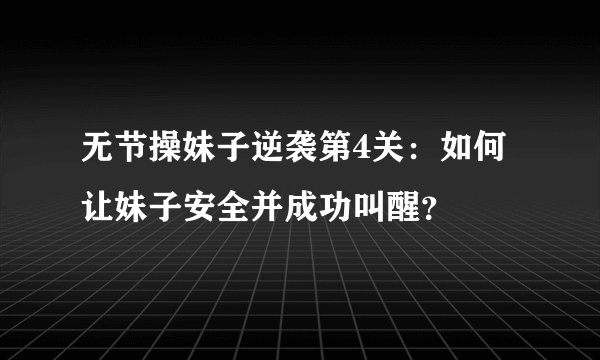 无节操妹子逆袭第4关:如何让妹子安全并成功叫醒?