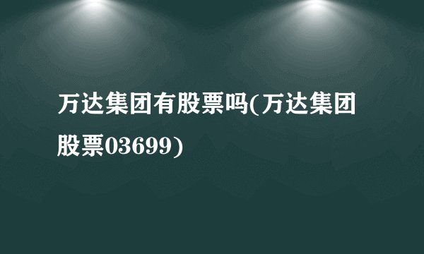 万达集团有股票吗(万达集团股票03699)
