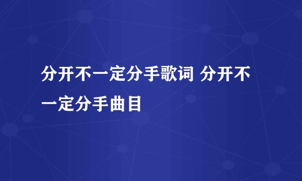 分开不一定分手歌词 分开不一定分手曲目