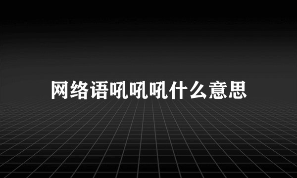 网络语吼吼吼什么意思