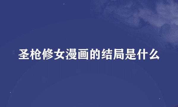 圣枪修女漫画的结局是什么