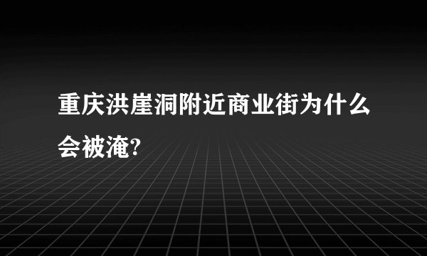 重庆洪崖洞附近商业街为什么会被淹?