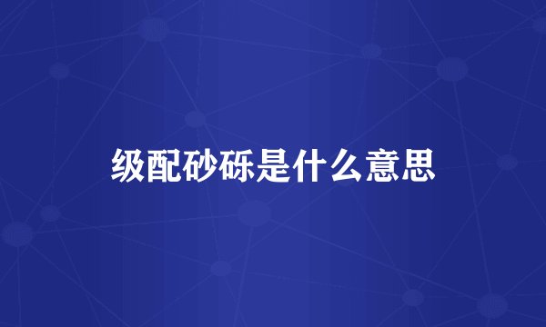 级配砂砾是什么意思
