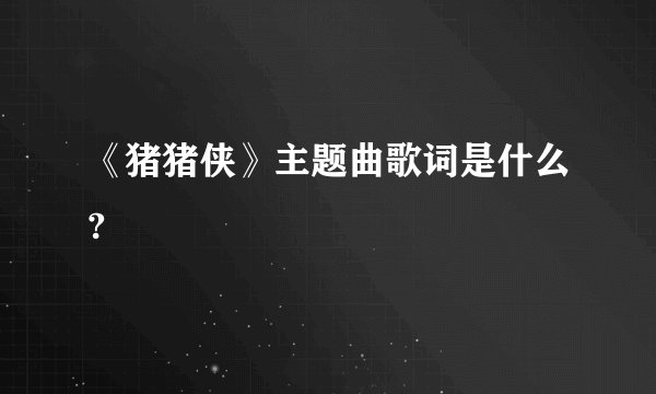 《猪猪侠》主题曲歌词是什么?