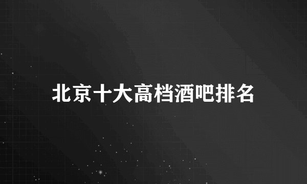 北京十大高档酒吧排名