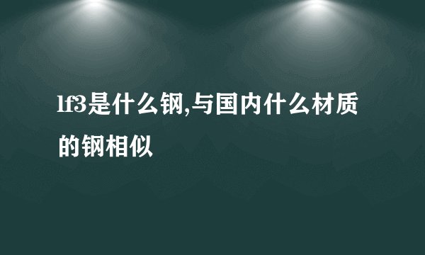 lf3是什么钢,与国内什么材质的钢相似