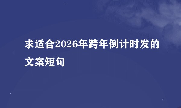 求适合2026年跨年倒计时发的文案短句