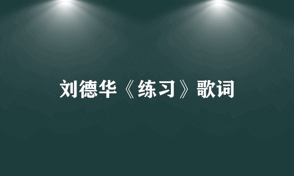 刘德华《练习》歌词