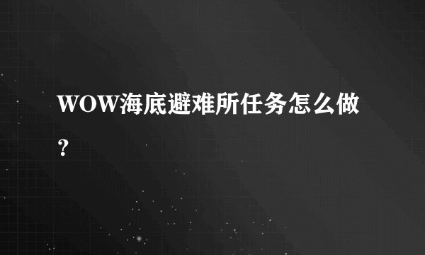 WOW海底避难所任务怎么做？
