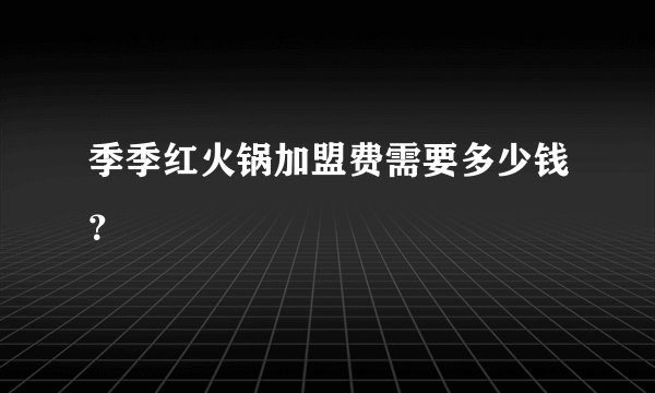 季季红火锅加盟费需要多少钱？