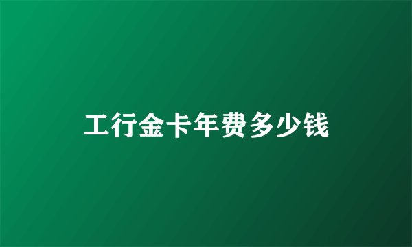 工行金卡年费多少钱