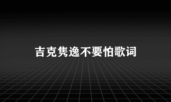 吉克隽逸不要怕歌词