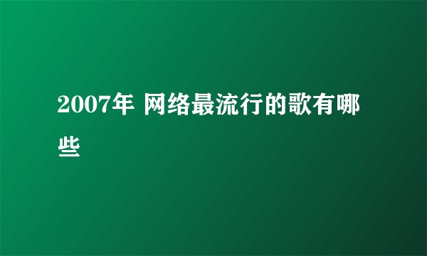 2007年 网络最流行的歌有哪些