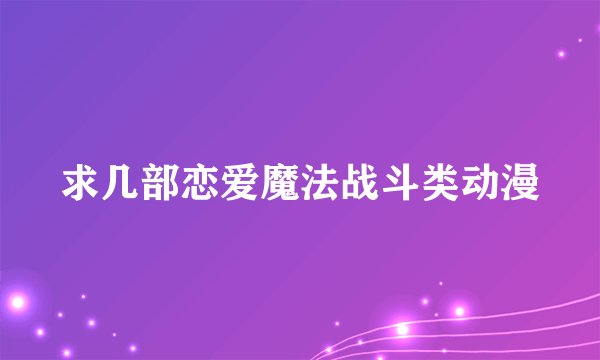 求几部恋爱魔法战斗类动漫