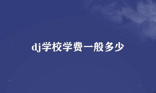 dj学校学费一般多少