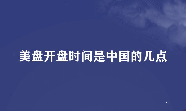 美盘开盘时间是中国的几点