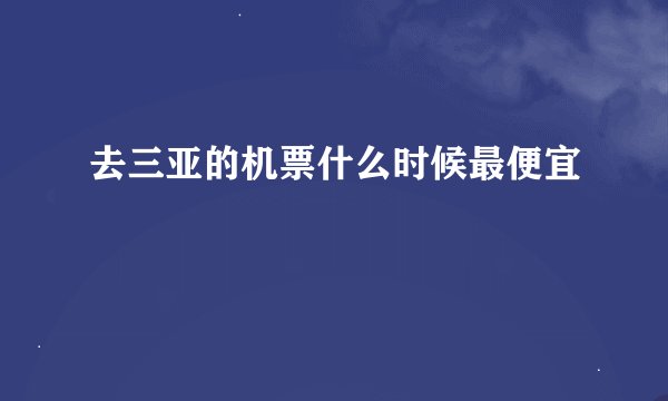 去三亚的机票什么时候最便宜