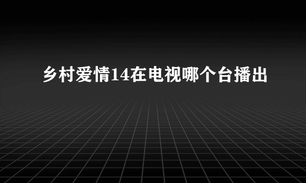 乡村爱情14在电视哪个台播出