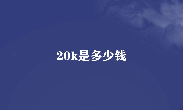 20k是多少钱