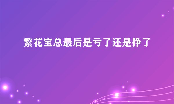 繁花宝总最后是亏了还是挣了
