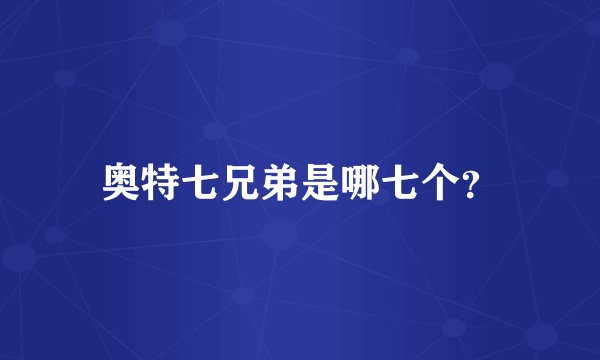 奥特七兄弟是哪七个？