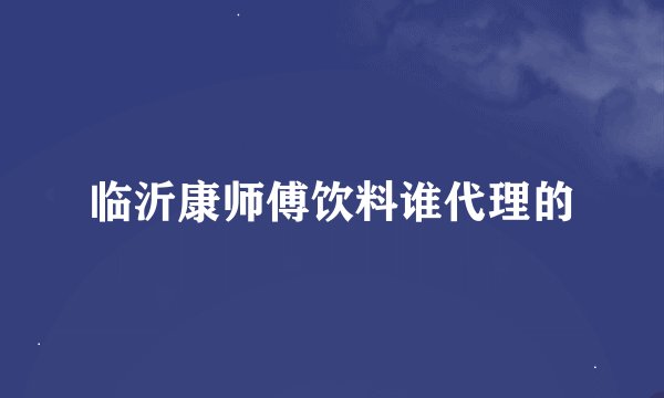 临沂康师傅饮料谁代理的