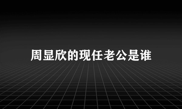 周显欣的现任老公是谁