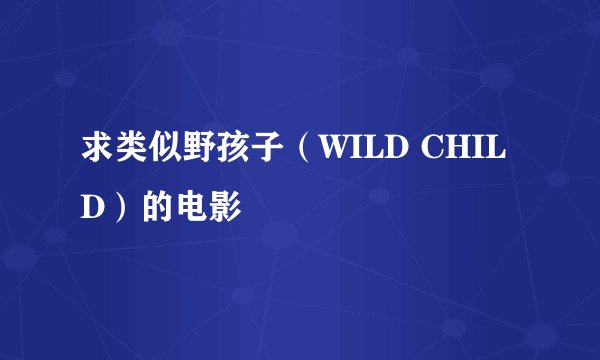 求类似野孩子(WILD CHILD)的电影