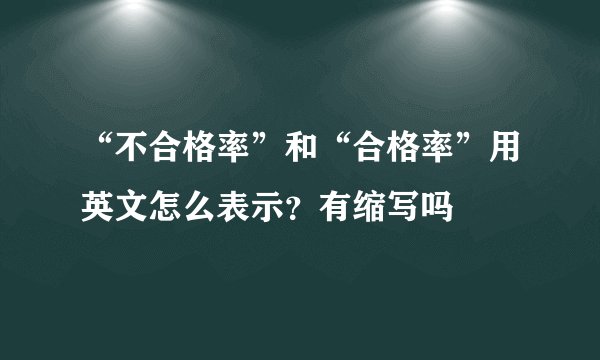 “不合格率”和“合格率”用英文怎么表示?有缩写吗