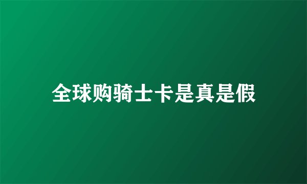 全球购骑士卡是真是假