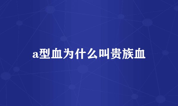 a型血为什么叫贵族血