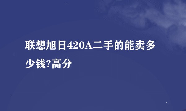 联想旭日420A二手的能卖多少钱?高分