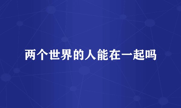 两个世界的人能在一起吗