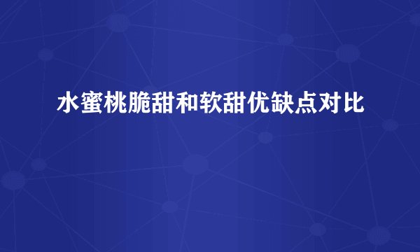 水蜜桃脆甜和软甜优缺点对比
