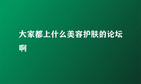 大家都上什么美容护肤的论坛啊