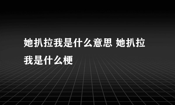 她扒拉我是什么意思 她扒拉我是什么梗