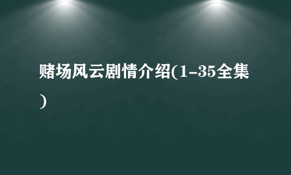 赌场风云剧情介绍(1-35全集)