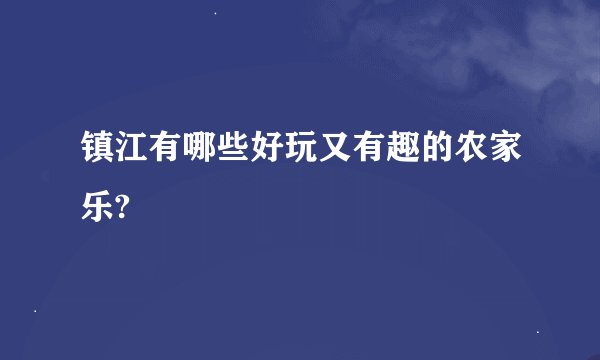 镇江有哪些好玩又有趣的农家乐?