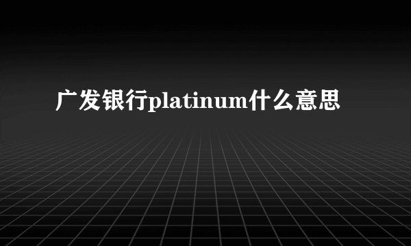 广发银行platinum什么意思