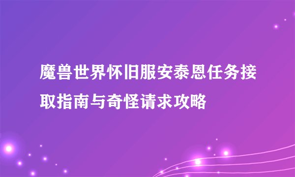 魔兽世界怀旧服安泰恩任务接取指南与奇怪请求攻略