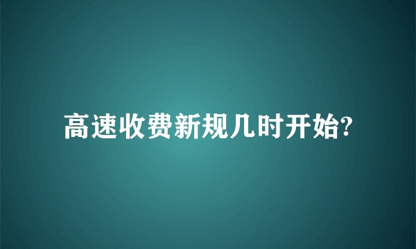 高速收费新规几时开始?