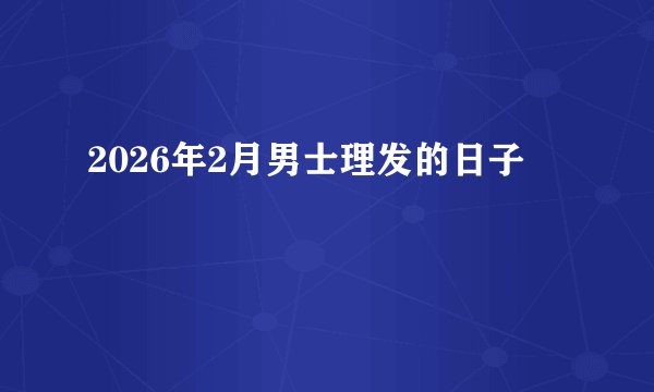 2026年2月男士理发的日子