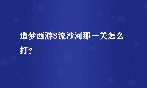 造梦西游3流沙河那一关怎么打？