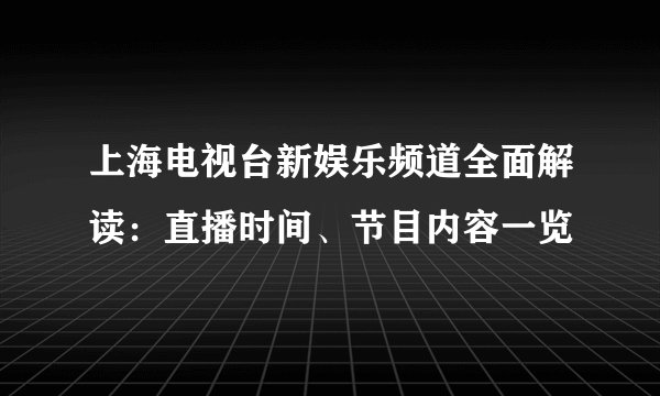上海电视台新娱乐频道全面解读：直播时间、节目内容一览