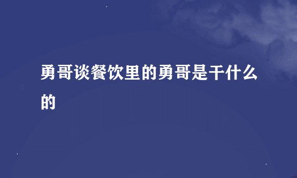 勇哥谈餐饮里的勇哥是干什么的