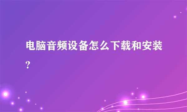 电脑音频设备怎么下载和安装？