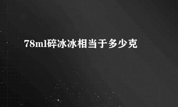 78ml碎冰冰相当于多少克