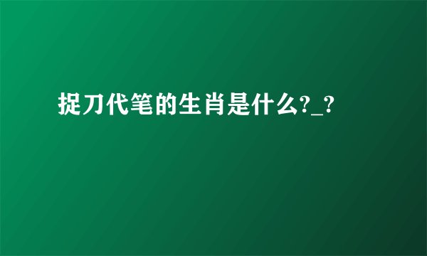 捉刀代笔的生肖是什么?_?