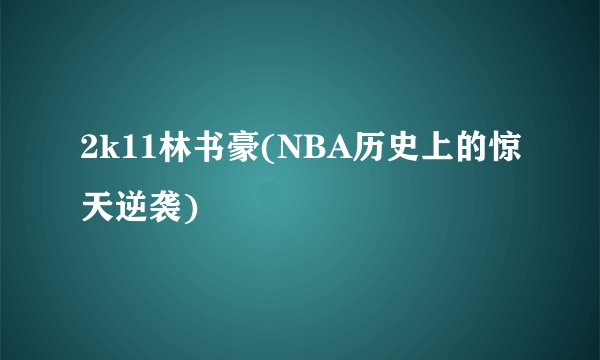 2k11林书豪(NBA历史上的惊天逆袭)