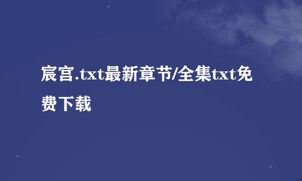 宸宫.txt最新章节/全集txt免费下载